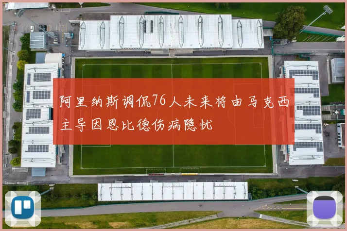 阿里纳斯调侃76人未来将由马克西主导因恩比德伤病隐忧