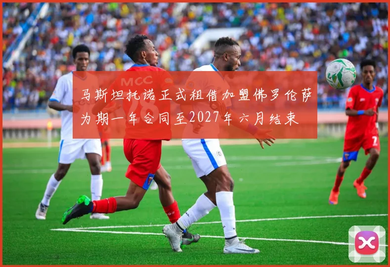 马斯坦托诺正式租借加盟佛罗伦萨为期一年合同至2027年六月结束