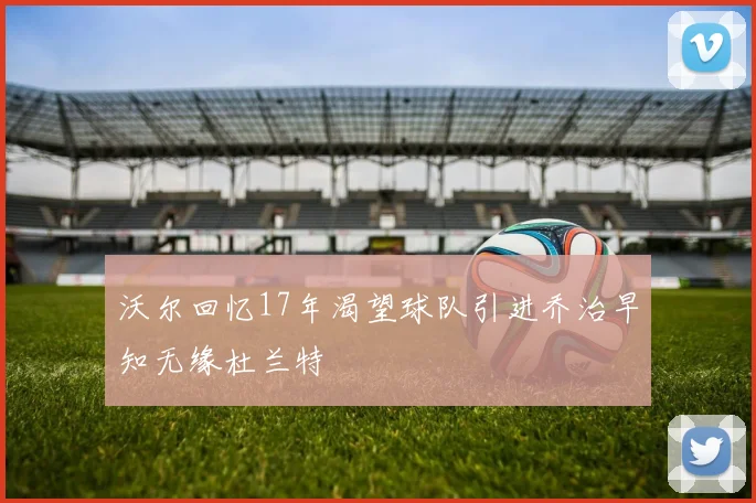 沃尔回忆17年渴望球队引进乔治早知无缘杜兰特