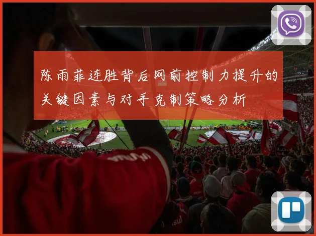 陈雨菲连胜背后网前控制力提升的关键因素与对手克制策略分析