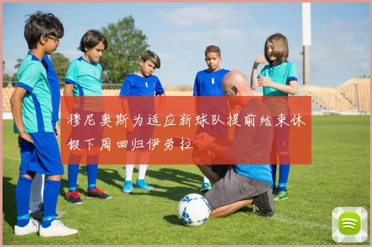穆尼奥斯为适应新球队提前结束休假下周回归伊劳拉