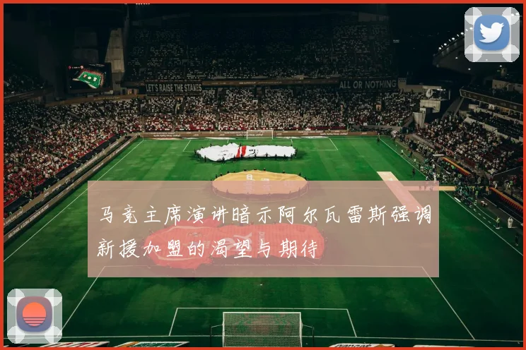 马竞主席演讲暗示阿尔瓦雷斯强调新援加盟的渴望与期待